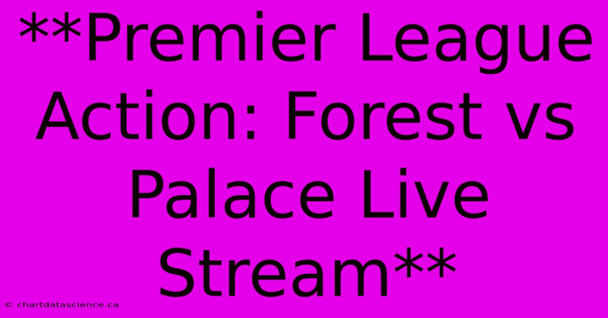 **Premier League Action: Forest Vs Palace Live Stream**