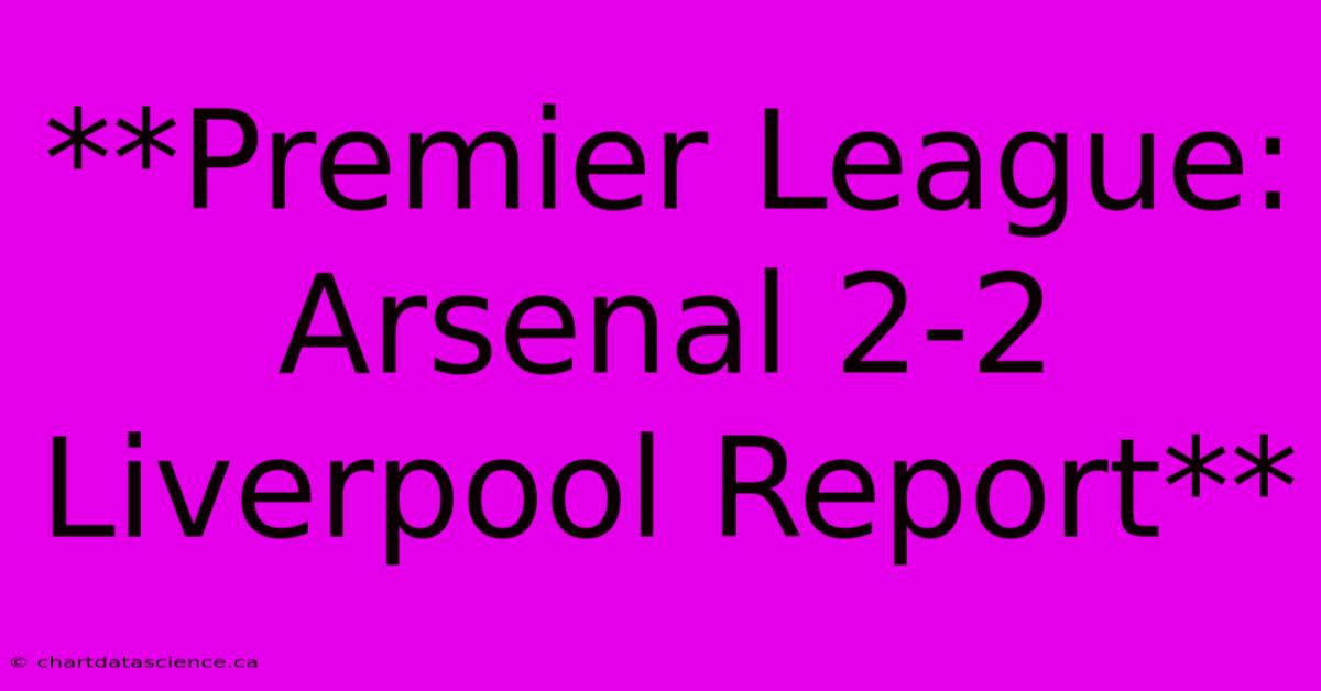 Premier League: Arsenal 2-2 Liverpool, Report