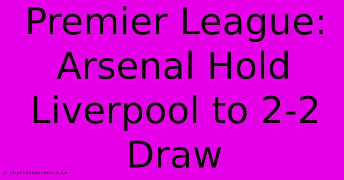 Premier League: Arsenal Hold Liverpool To 2-2 Draw