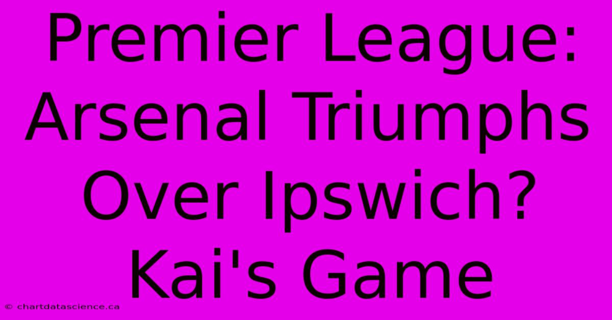 Premier League: Arsenal Triumphs Over Ipswich? Kai's Game