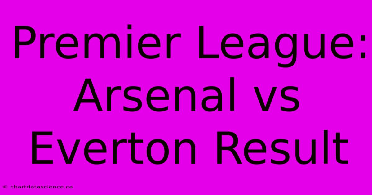 Premier League: Arsenal Vs Everton Result