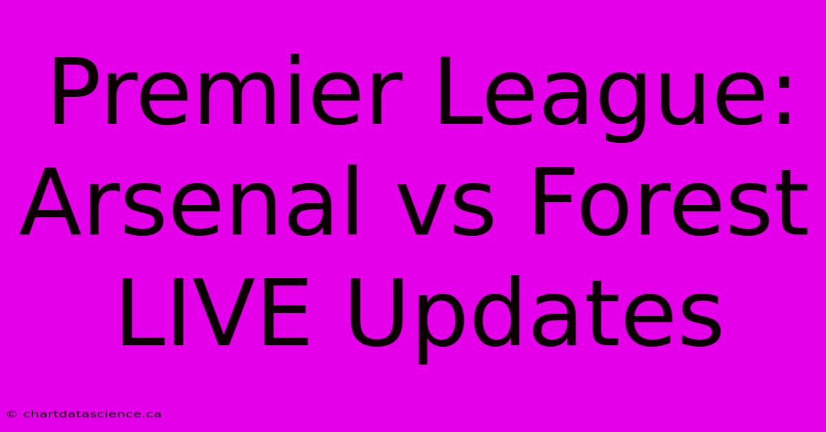 Premier League: Arsenal Vs Forest LIVE Updates