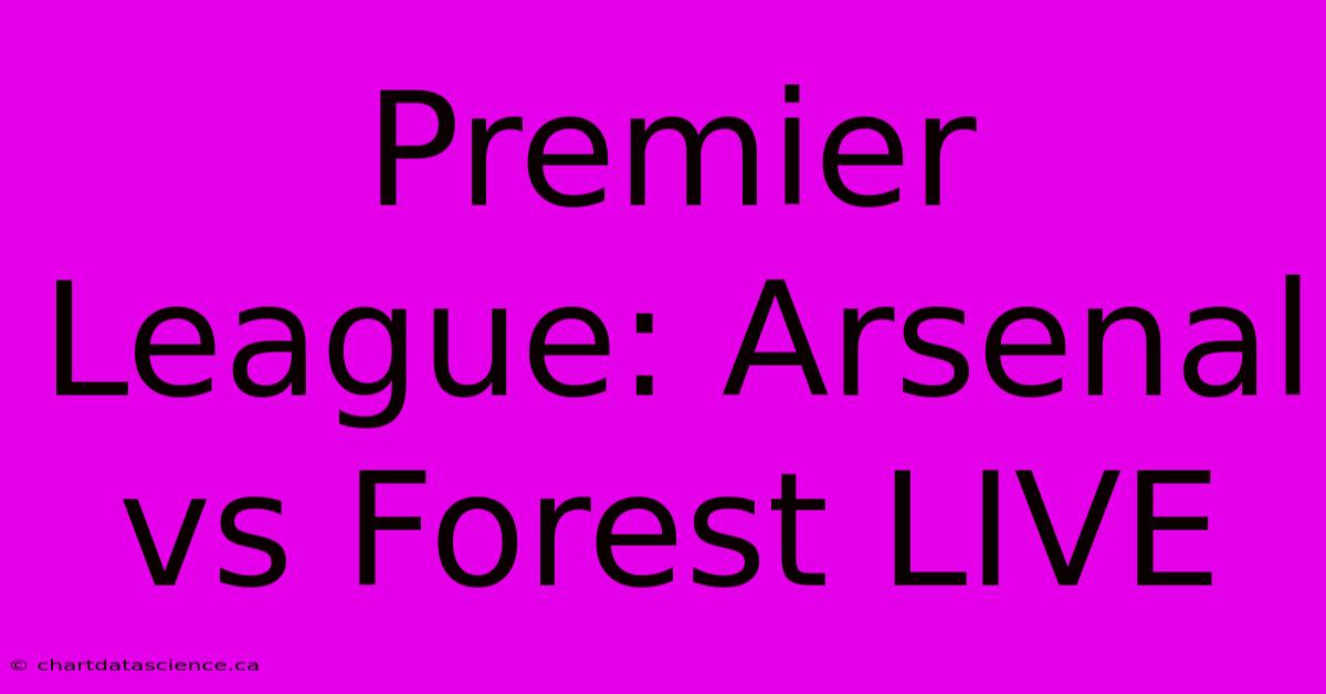 Premier League: Arsenal Vs Forest LIVE