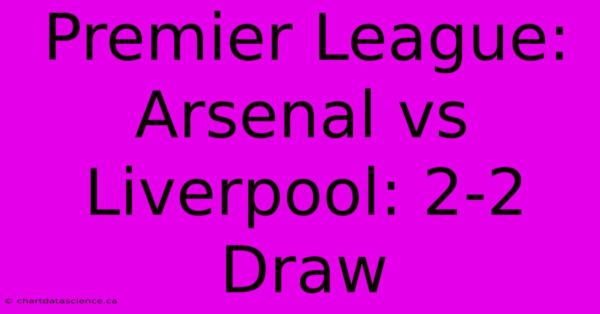 Premier League: Arsenal Vs Liverpool: 2-2 Draw 