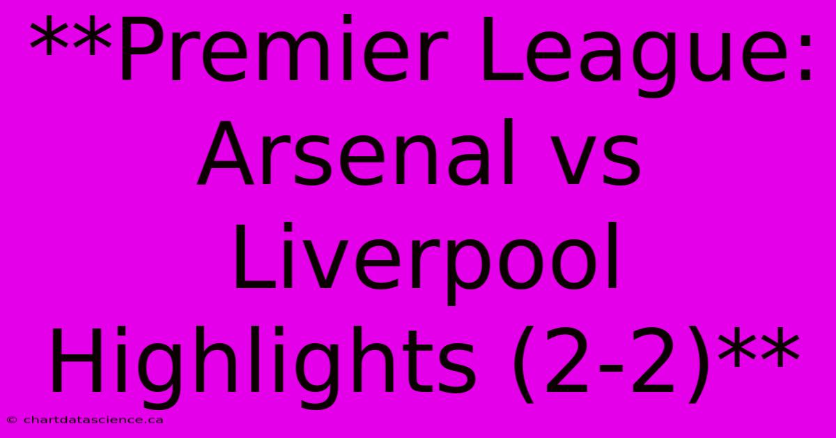 **Premier League: Arsenal Vs Liverpool Highlights (2-2)**