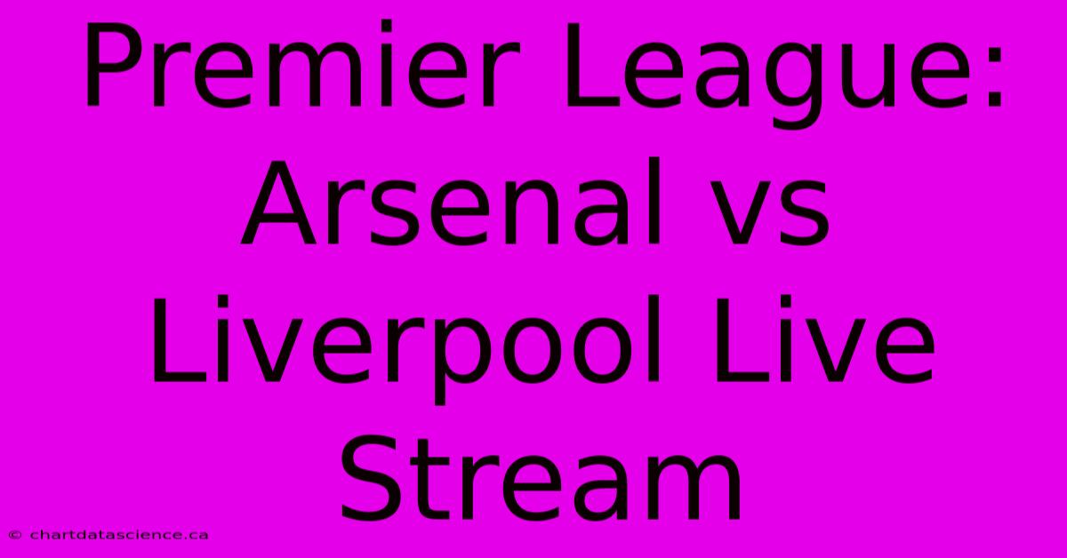 Premier League: Arsenal Vs Liverpool Live Stream