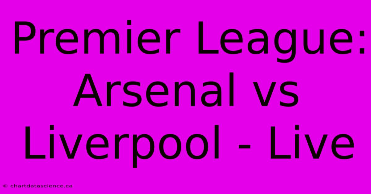 Premier League: Arsenal Vs Liverpool - Live