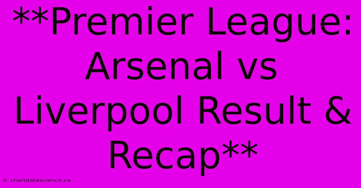 **Premier League: Arsenal Vs Liverpool Result & Recap**