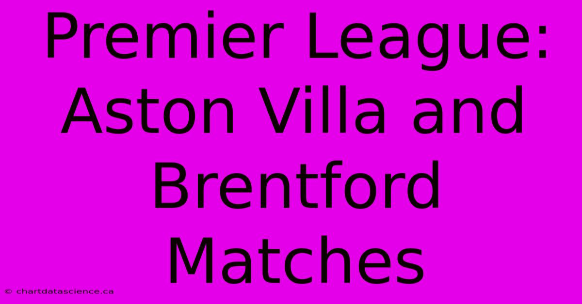 Premier League: Aston Villa And Brentford Matches