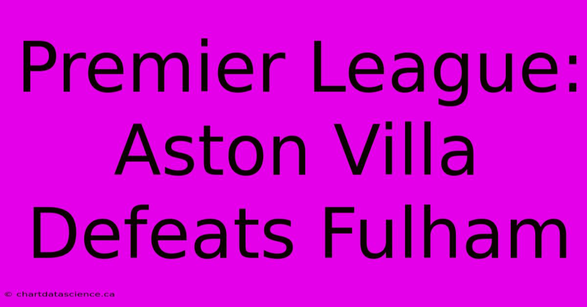 Premier League: Aston Villa Defeats Fulham