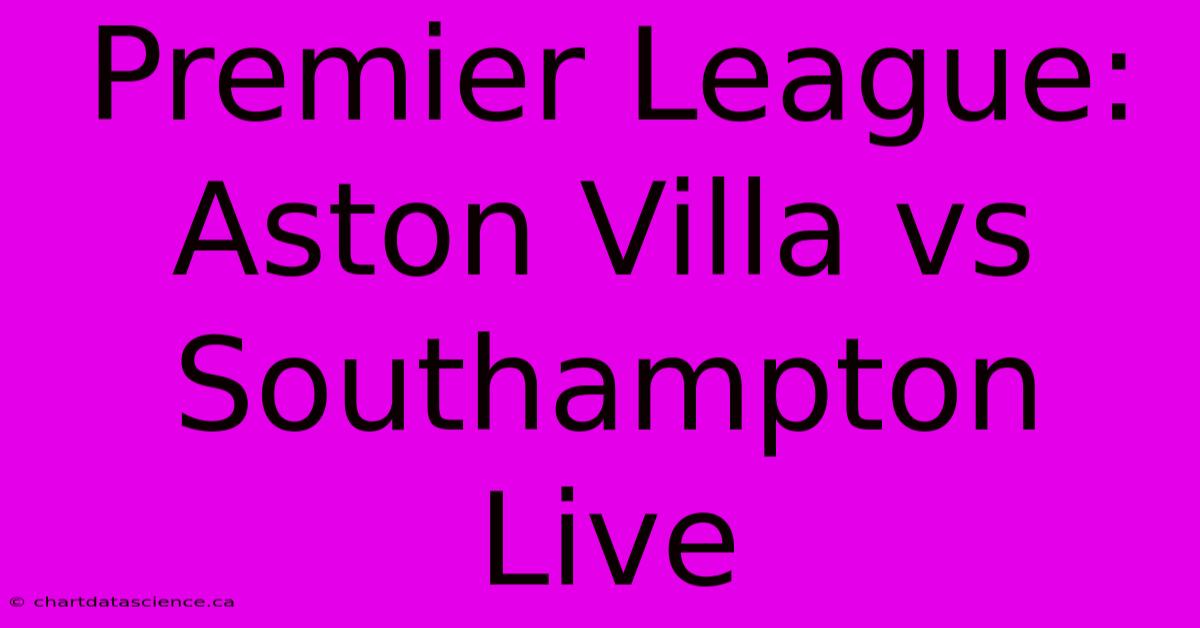 Premier League: Aston Villa Vs Southampton Live