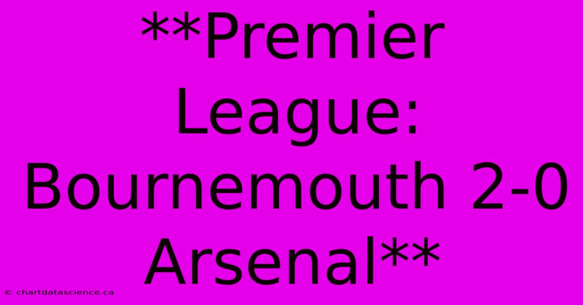 **Premier League: Bournemouth 2-0 Arsenal**