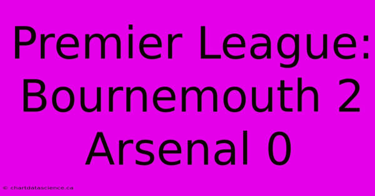 Premier League: Bournemouth 2 Arsenal 0 