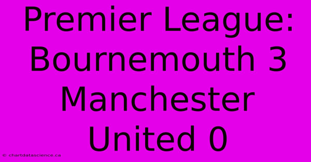 Premier League: Bournemouth 3 Manchester United 0