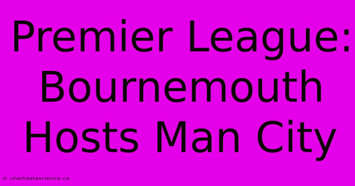 Premier League: Bournemouth Hosts Man City