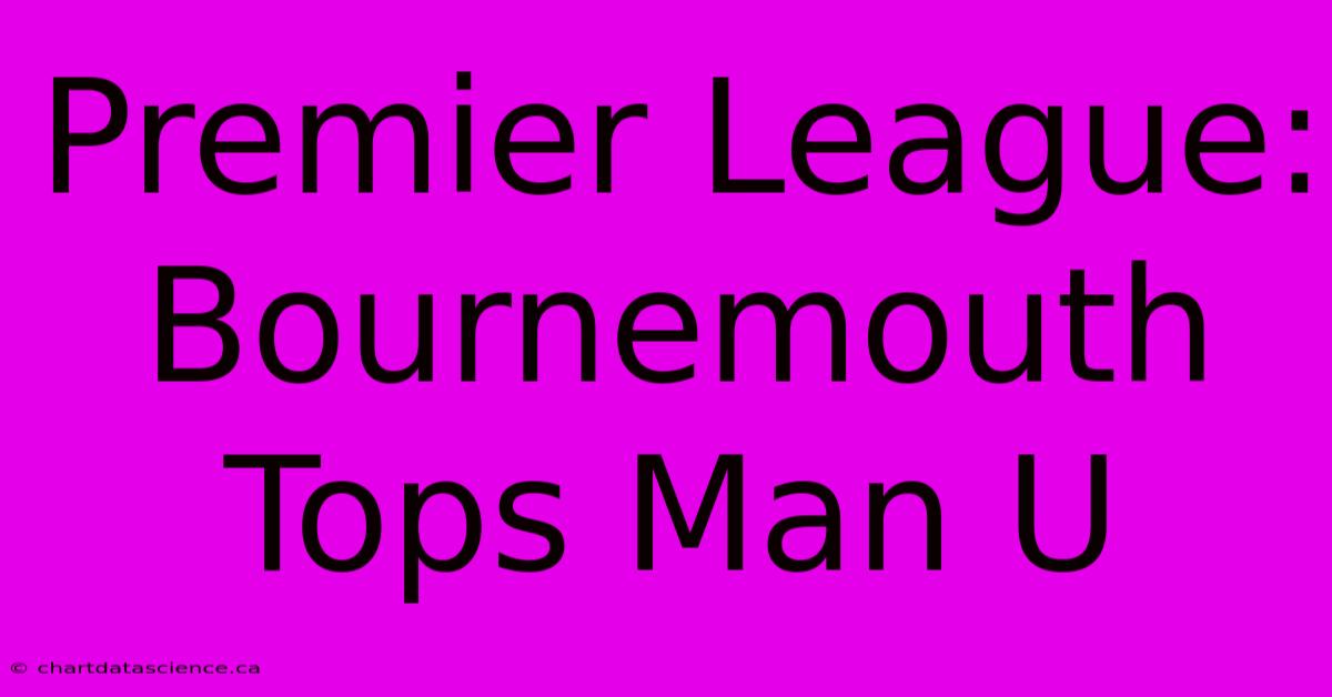 Premier League: Bournemouth Tops Man U