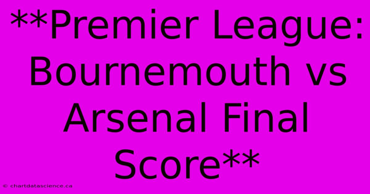 **Premier League: Bournemouth Vs Arsenal Final Score**