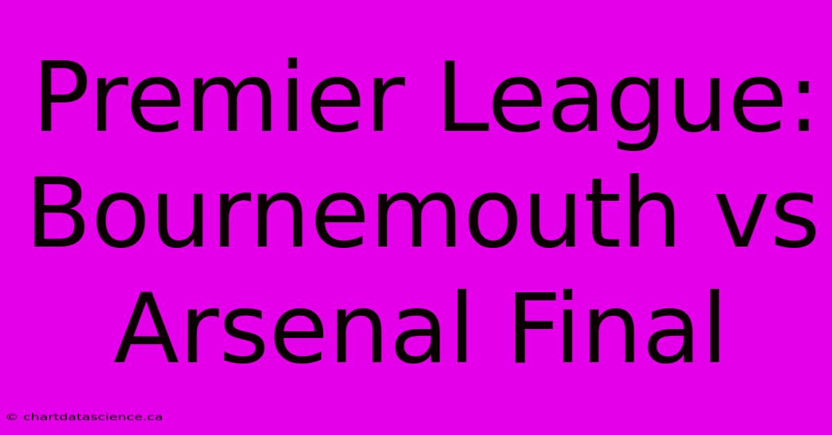 Premier League: Bournemouth Vs Arsenal Final