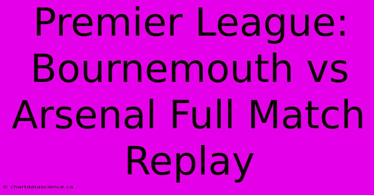 Premier League: Bournemouth Vs Arsenal Full Match Replay 