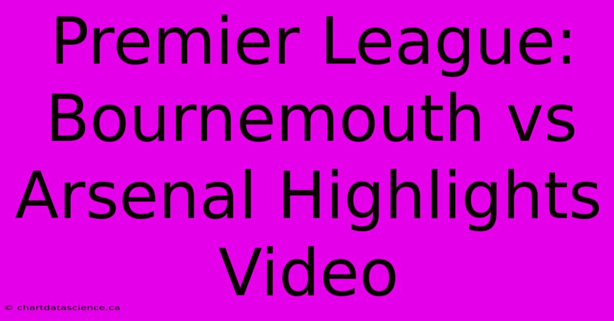 Premier League: Bournemouth Vs Arsenal Highlights Video