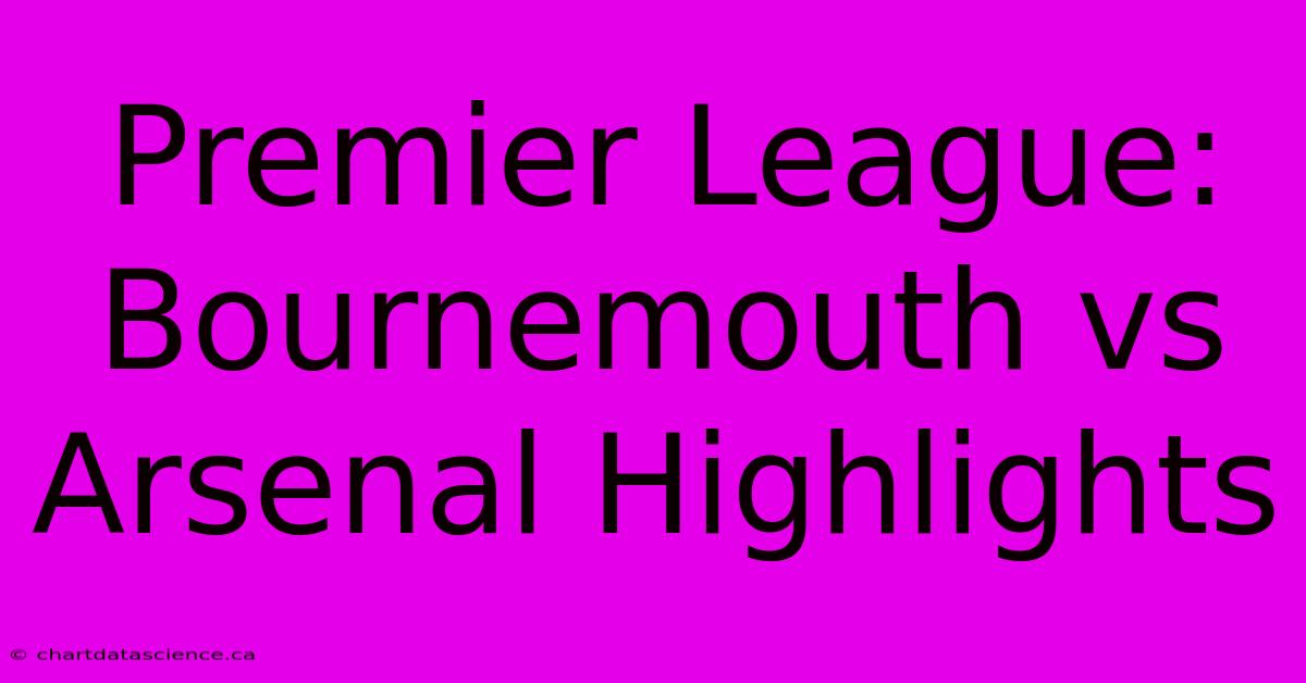 Premier League: Bournemouth Vs Arsenal Highlights