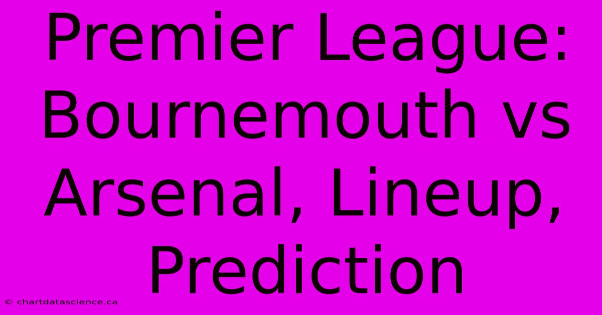 Premier League: Bournemouth Vs Arsenal, Lineup, Prediction