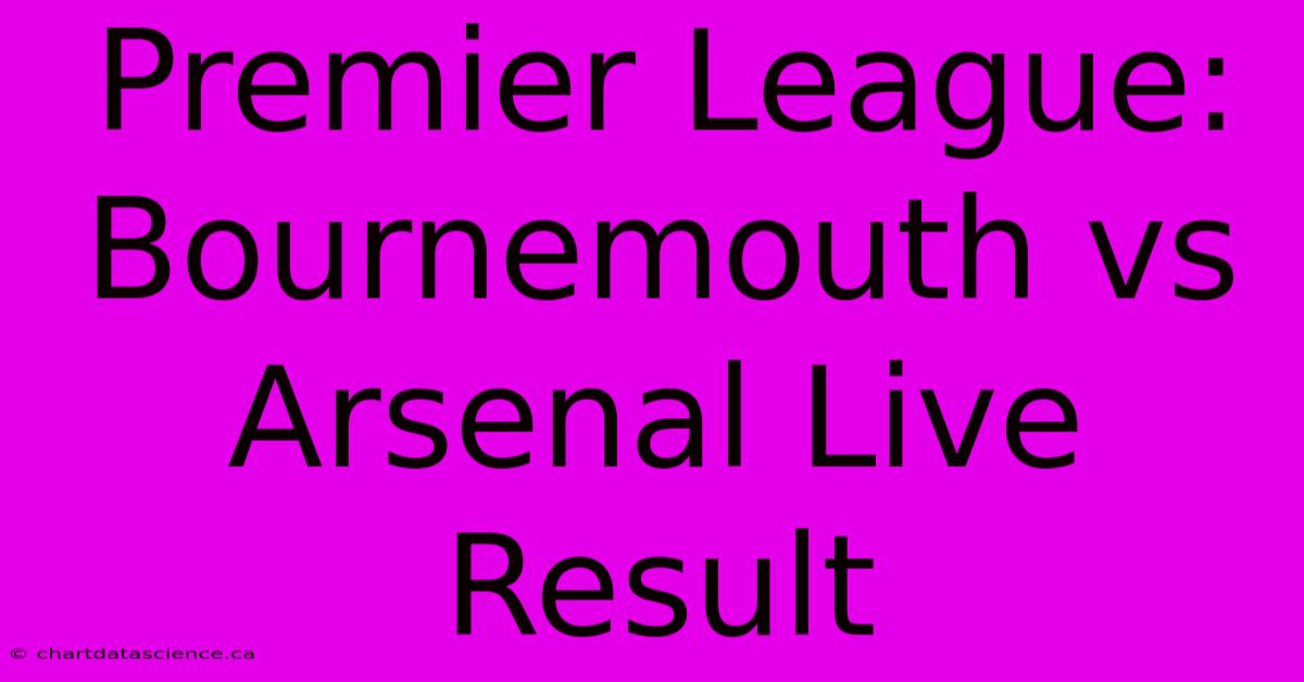 Premier League: Bournemouth Vs Arsenal Live Result