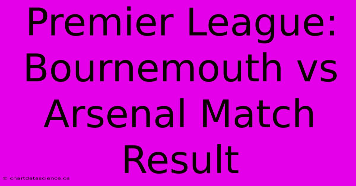 Premier League: Bournemouth Vs Arsenal Match Result