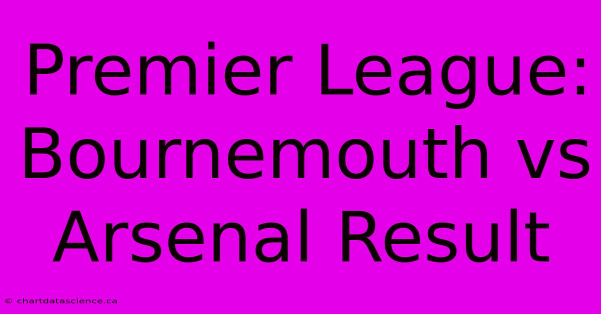 Premier League: Bournemouth Vs Arsenal Result