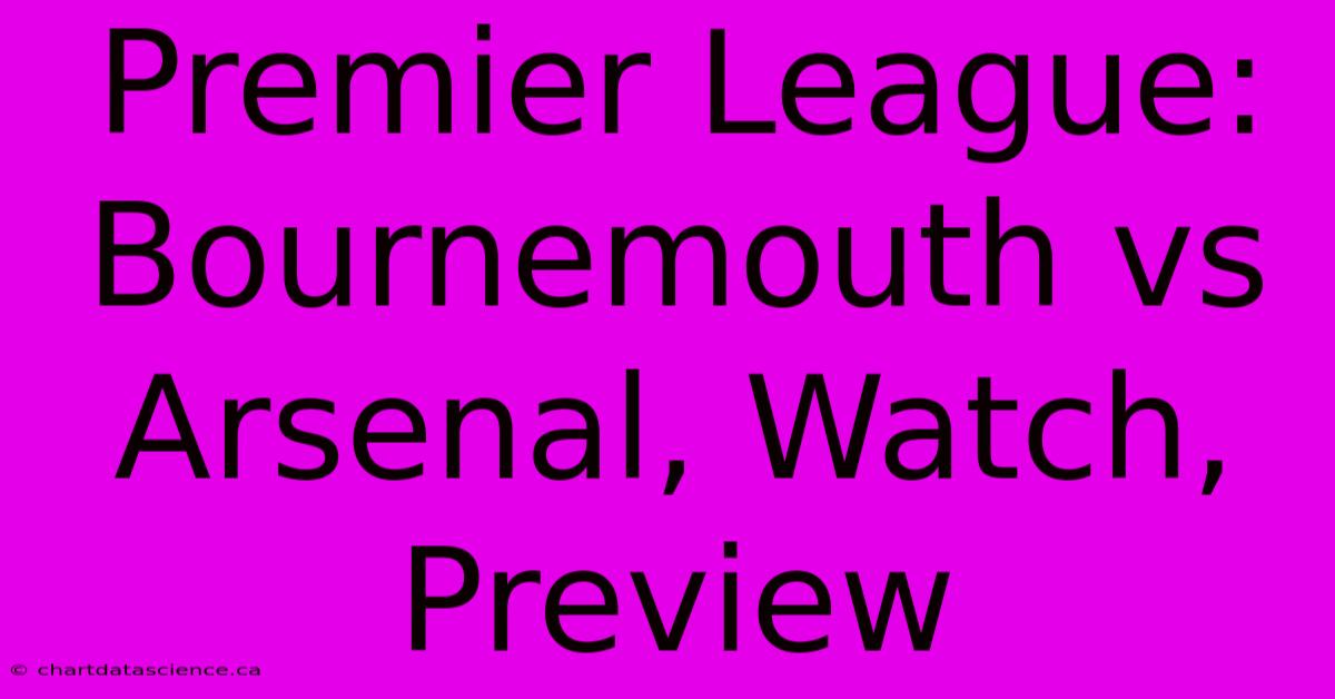 Premier League: Bournemouth Vs Arsenal, Watch, Preview