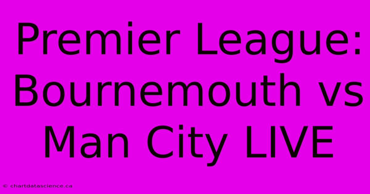 Premier League: Bournemouth Vs Man City LIVE 