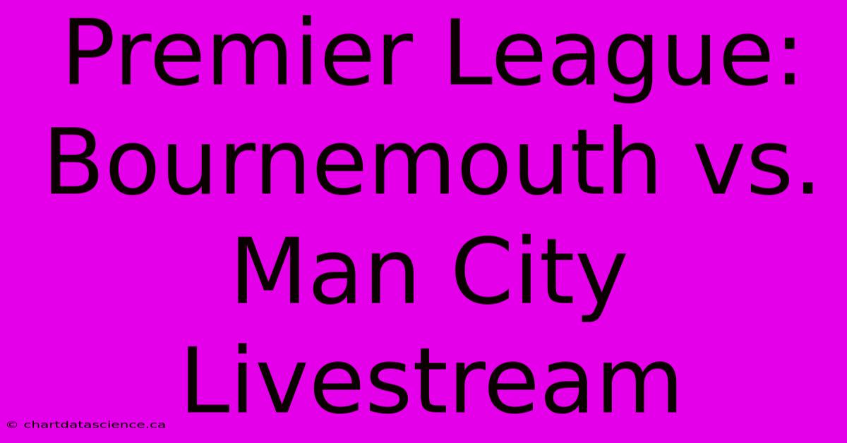 Premier League: Bournemouth Vs. Man City Livestream