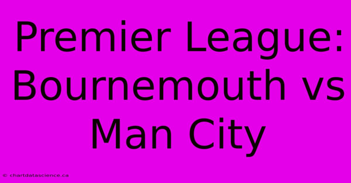 Premier League: Bournemouth Vs Man City