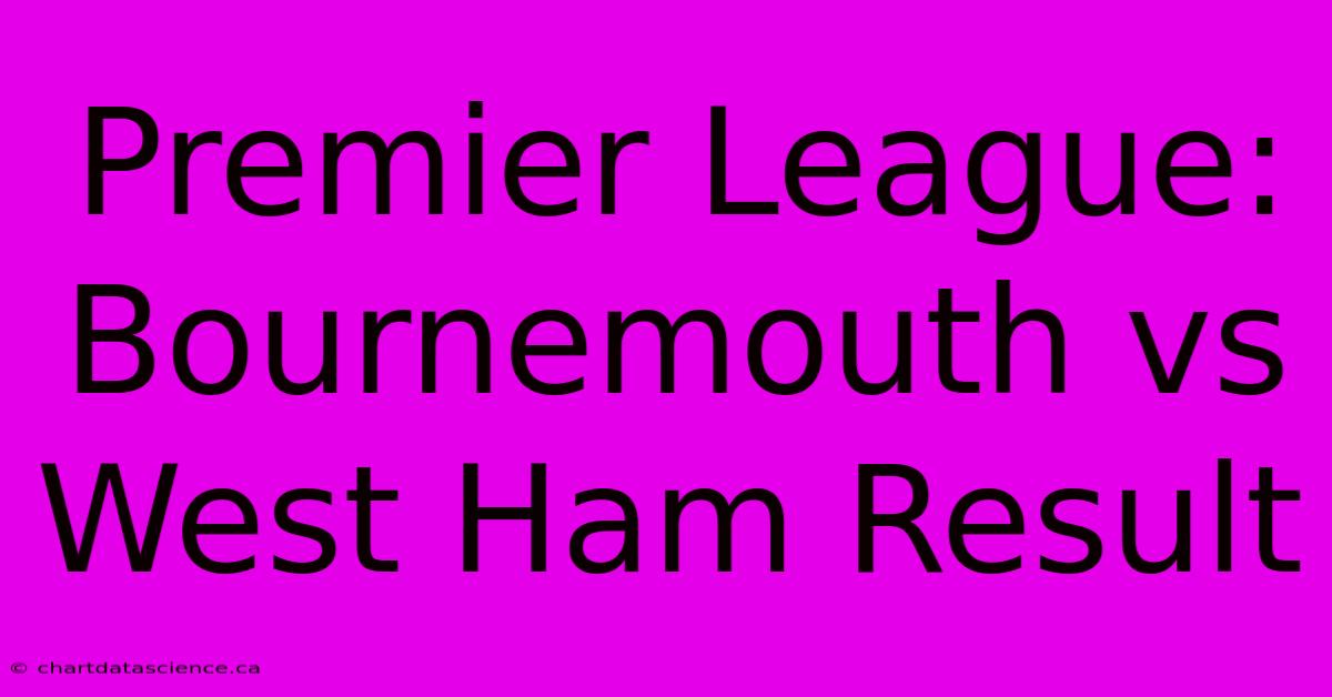 Premier League: Bournemouth Vs West Ham Result