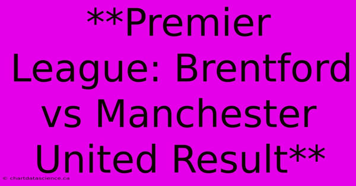 **Premier League: Brentford Vs Manchester United Result**