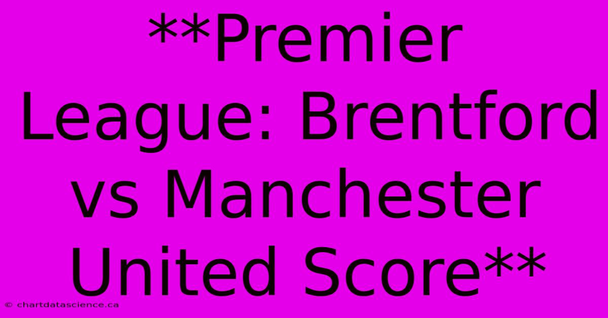 **Premier League: Brentford Vs Manchester United Score**