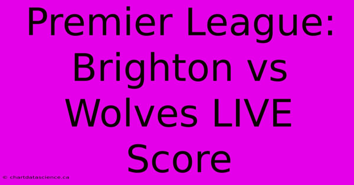 Premier League: Brighton Vs Wolves LIVE Score