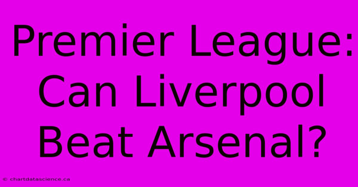 Premier League: Can Liverpool Beat Arsenal? 