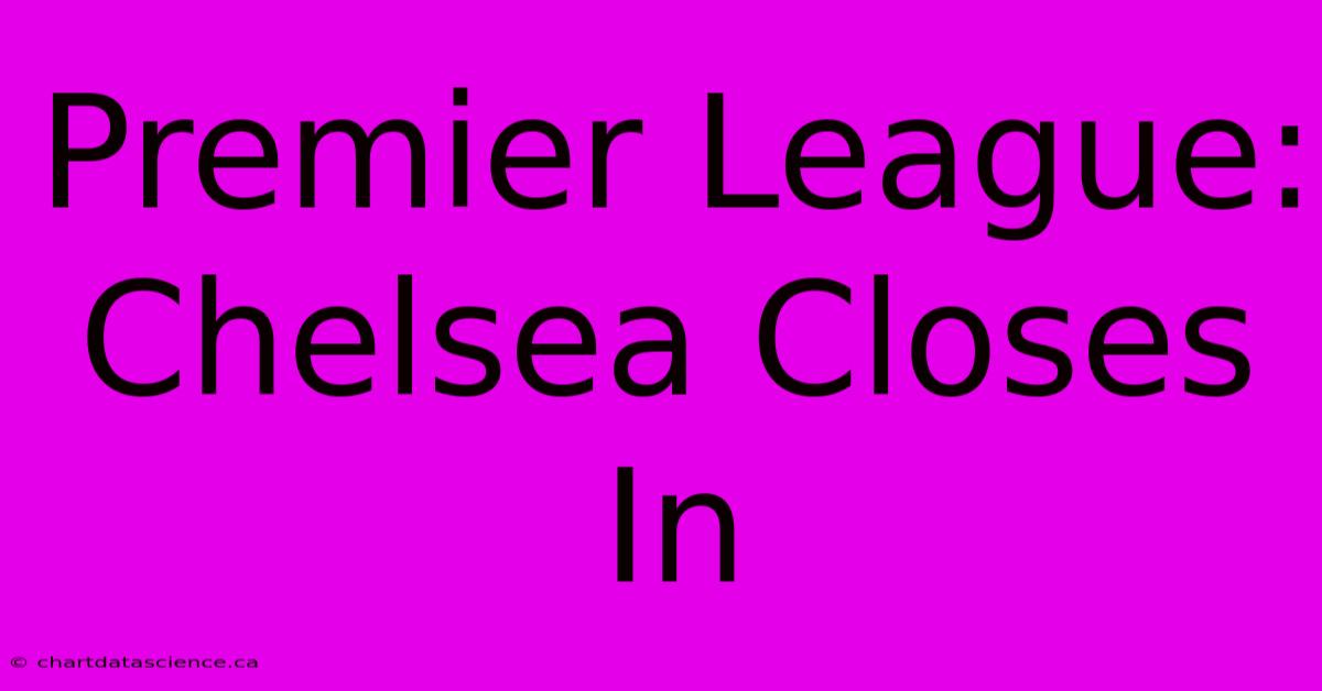 Premier League: Chelsea Closes In