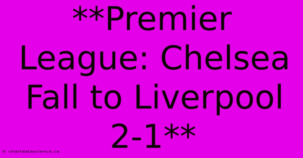 **Premier League: Chelsea Fall To Liverpool 2-1** 