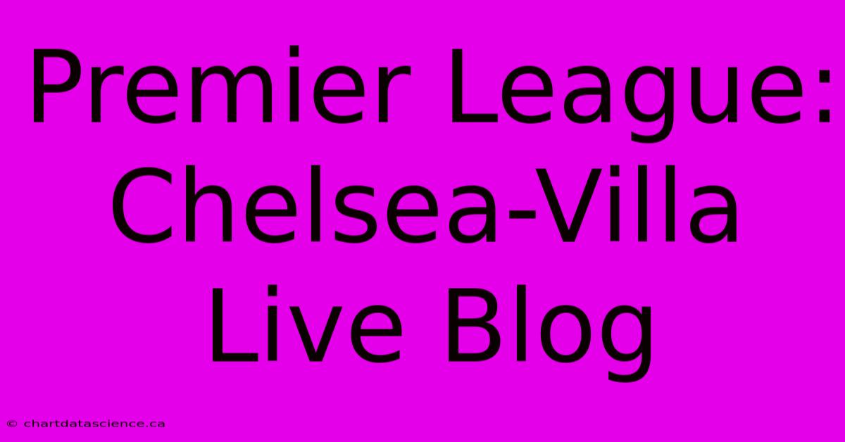 Premier League: Chelsea-Villa Live Blog