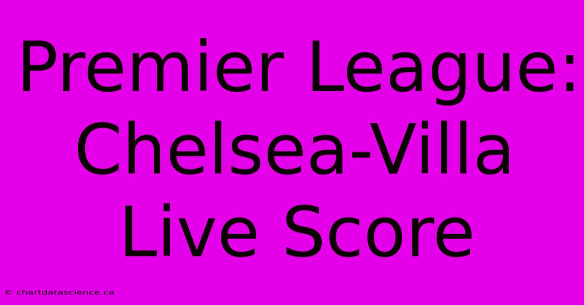 Premier League: Chelsea-Villa Live Score