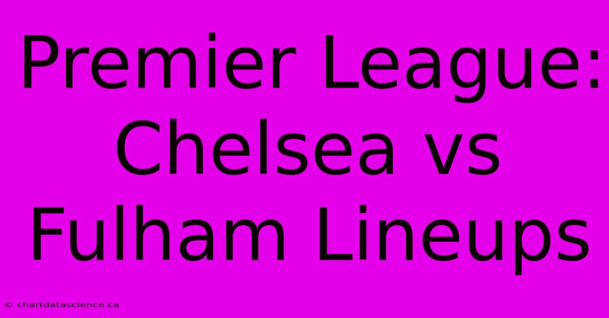 Premier League: Chelsea Vs Fulham Lineups