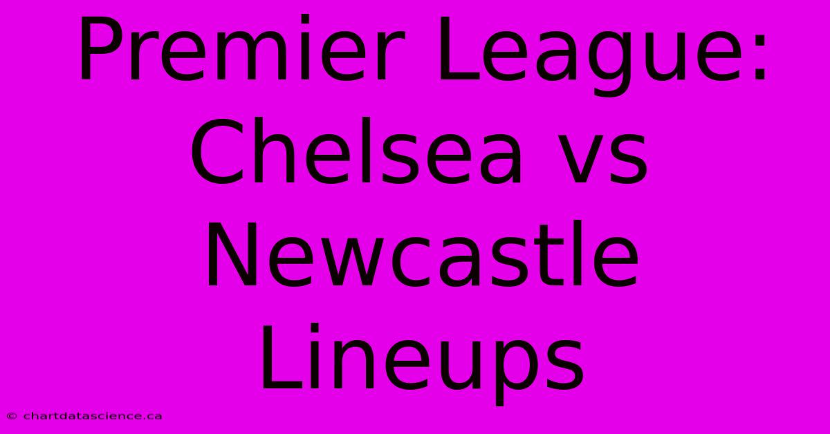 Premier League: Chelsea Vs Newcastle Lineups