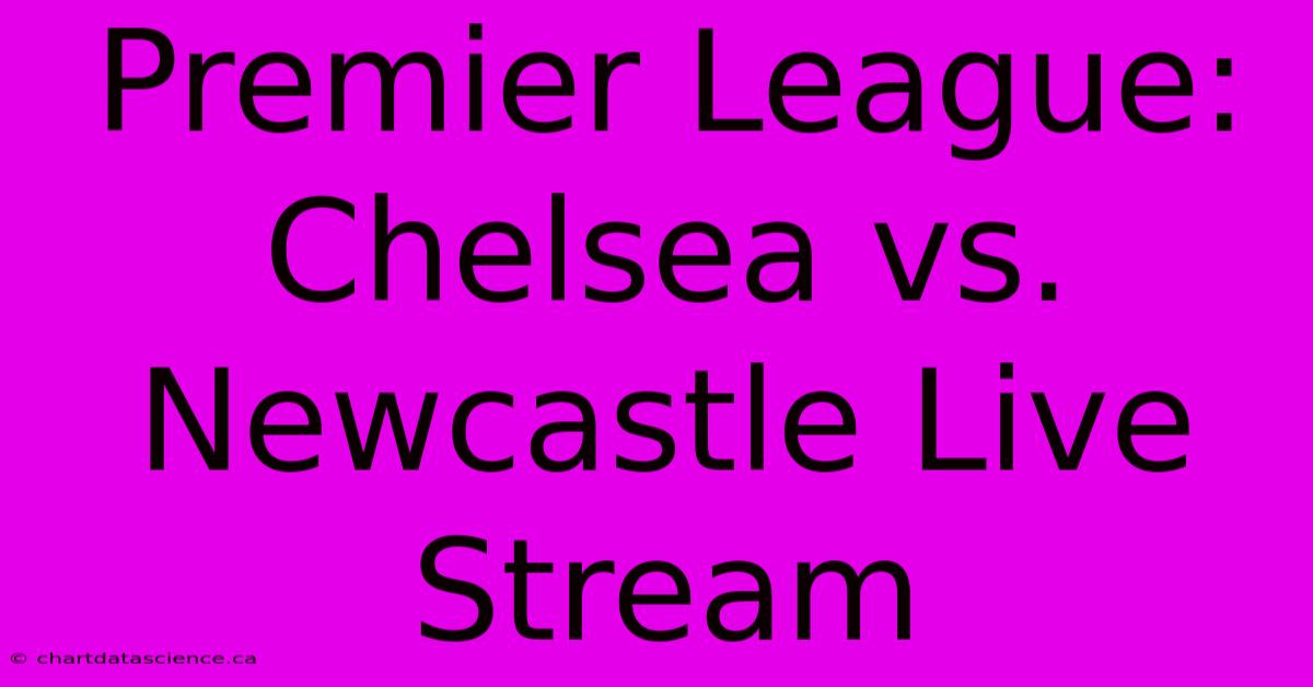 Premier League: Chelsea Vs. Newcastle Live Stream