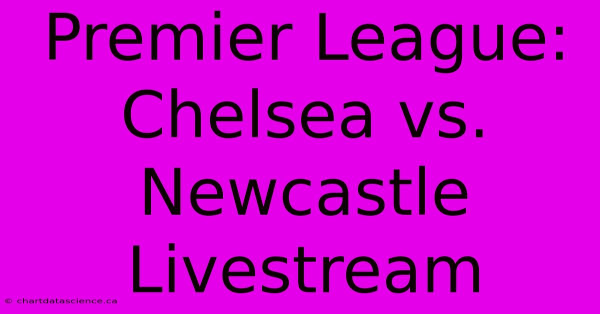 Premier League: Chelsea Vs. Newcastle Livestream