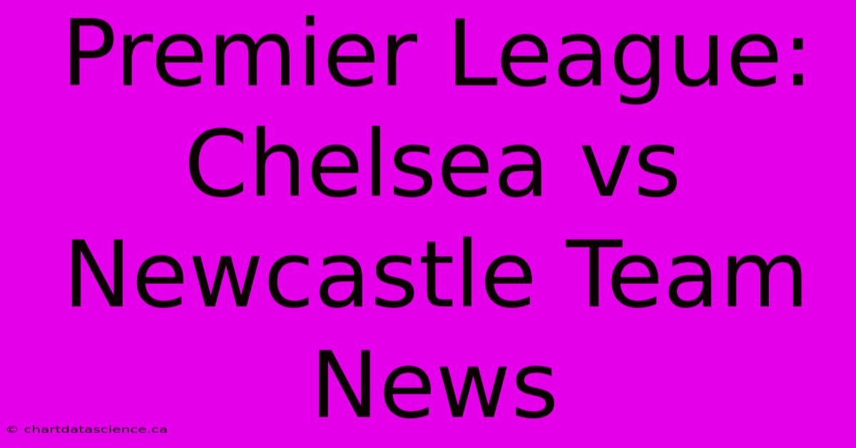 Premier League: Chelsea Vs Newcastle Team News