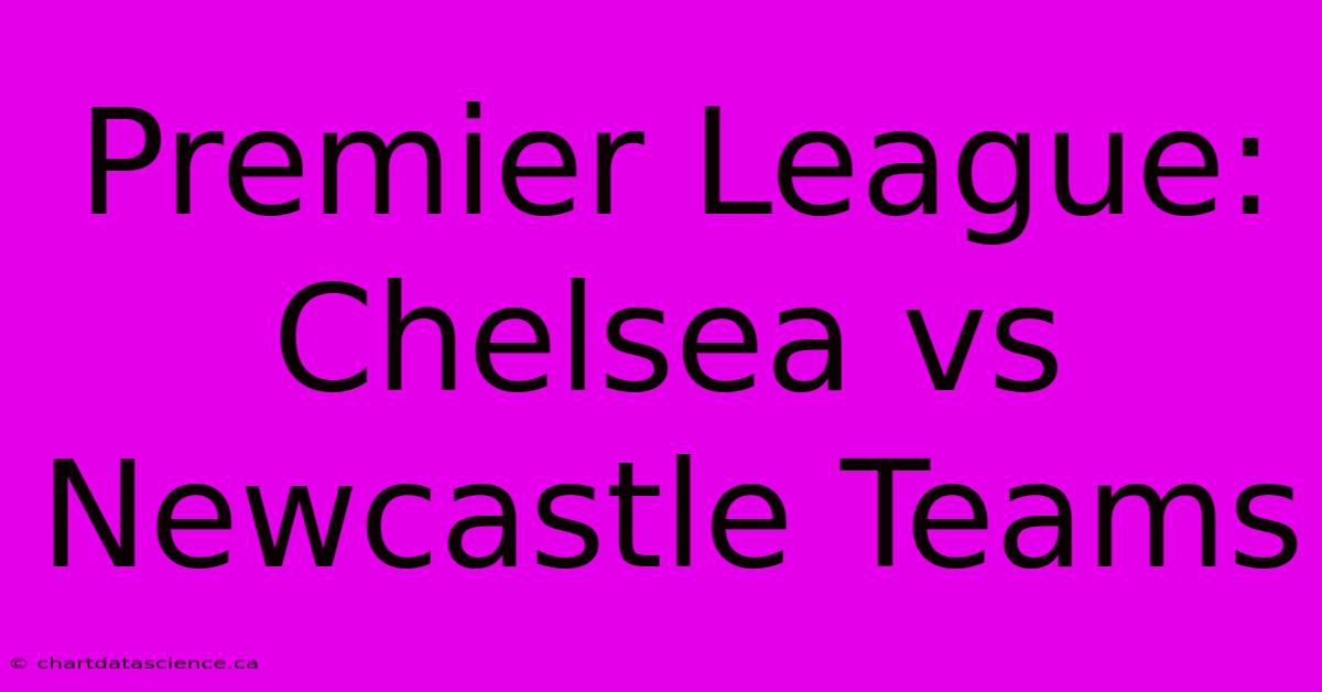 Premier League: Chelsea Vs Newcastle Teams