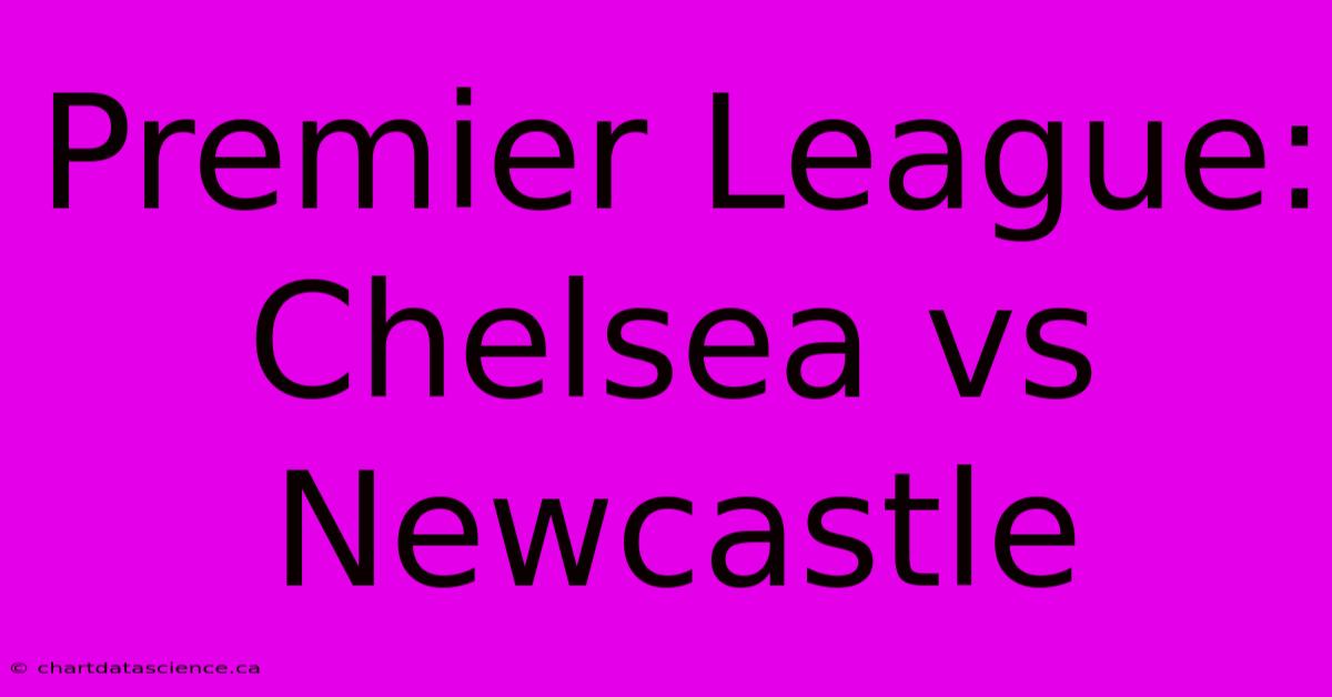 Premier League: Chelsea Vs Newcastle