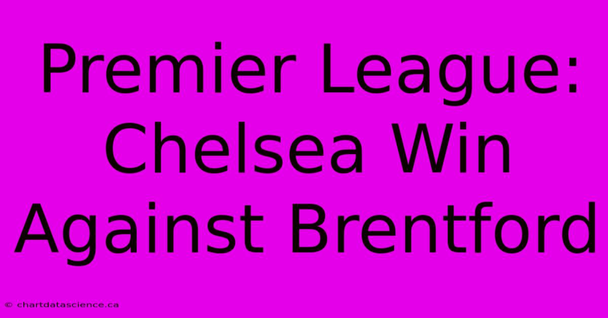 Premier League: Chelsea Win Against Brentford